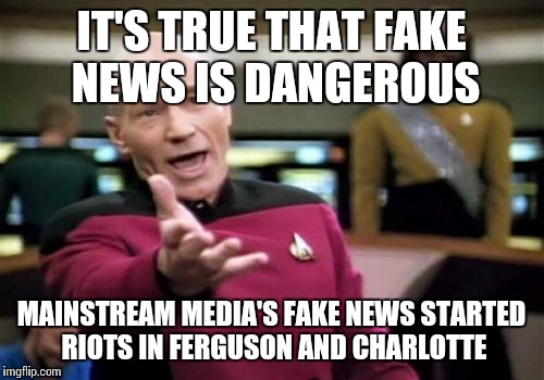 The Michael Brown narrative of "Hands up don't shoot" and Keith Scott having a "book" not gun were both lies from the media | IT'S TRUE THAT FAKE NEWS IS DANGEROUS; MAINSTREAM MEDIA'S FAKE NEWS STARTED RIOTS IN FERGUSON AND CHARLOTTE | image tagged in memes,picard wtf | made w/ Imgflip meme maker