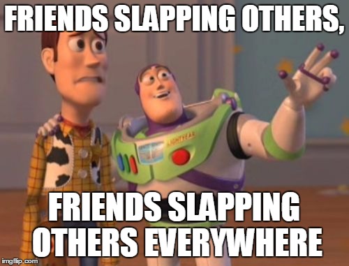 X, X Everywhere Meme | FRIENDS SLAPPING OTHERS, FRIENDS SLAPPING OTHERS EVERYWHERE | image tagged in memes,x x everywhere | made w/ Imgflip meme maker