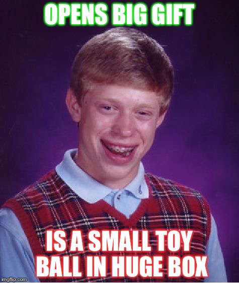 Bad Luck Brian Meme | OPENS BIG GIFT; IS A SMALL TOY BALL IN HUGE BOX | image tagged in memes,bad luck brian | made w/ Imgflip meme maker