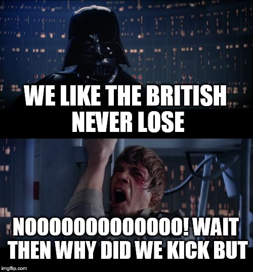 Star Wars No | WE LIKE THE BRITISH NEVER LOSE; NOOOOOOOOOOOOO!
WAIT THEN WHY DID WE KICK BUT | image tagged in memes,star wars no | made w/ Imgflip meme maker