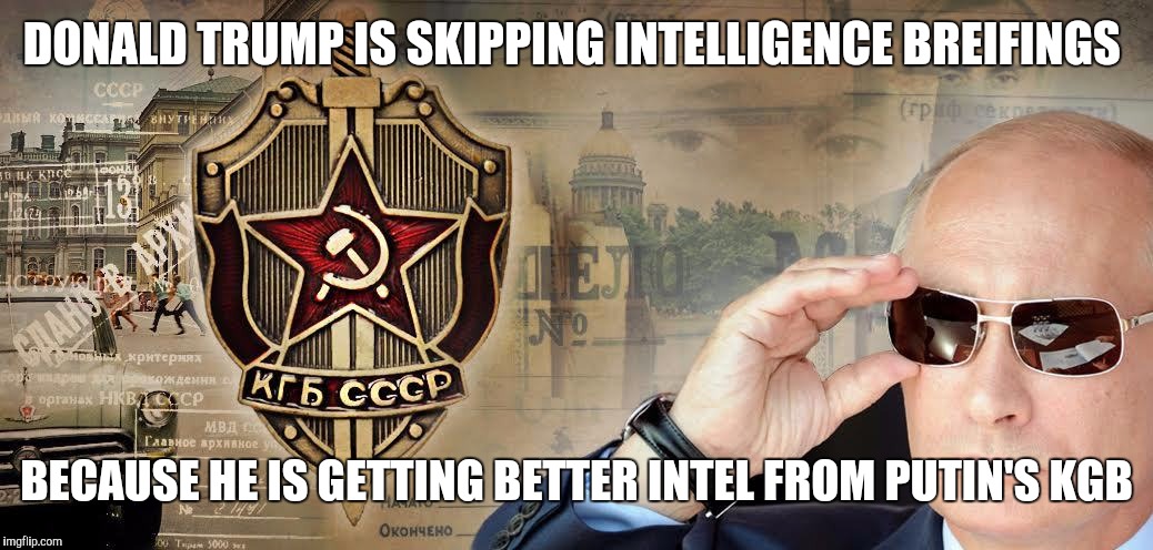 KGB supplying Trump with intel | DONALD TRUMP IS SKIPPING INTELLIGENCE BREIFINGS; BECAUSE HE IS GETTING BETTER INTEL FROM PUTIN'S KGB | image tagged in donald trump,vladimir putin,intelligence | made w/ Imgflip meme maker
