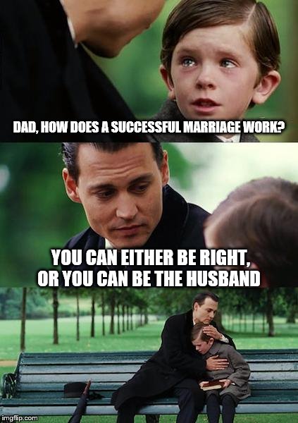 Finding Neverland Meme | DAD, HOW DOES A SUCCESSFUL MARRIAGE WORK? YOU CAN EITHER BE RIGHT, OR YOU CAN BE THE HUSBAND | image tagged in memes,finding neverland | made w/ Imgflip meme maker