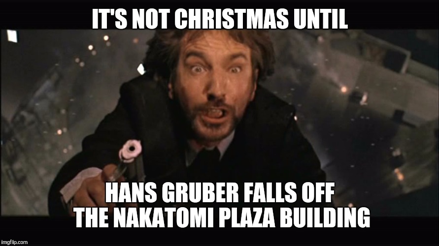 Die Hard IS a Christmas Movie | IT'S NOT CHRISTMAS UNTIL; HANS GRUBER FALLS OFF THE NAKATOMI PLAZA BUILDING | image tagged in hans gruber fall | made w/ Imgflip meme maker