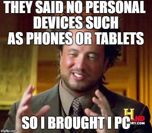 Ancient Aliens Meme | THEY SAID NO PERSONAL DEVICES SUCH AS PHONES OR TABLETS; SO I BROUGHT I PC | image tagged in memes,ancient aliens,scumbag | made w/ Imgflip meme maker