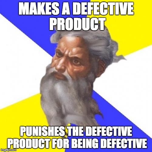 Advice God | MAKES A DEFECTIVE PRODUCT; PUNISHES THE DEFECTIVE PRODUCT FOR BEING DEFECTIVE | image tagged in memes,advice god | made w/ Imgflip meme maker