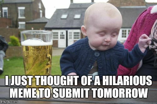 I JUST THOUGHT OF A HILARIOUS MEME TO SUBMIT TOMORROW | made w/ Imgflip meme maker