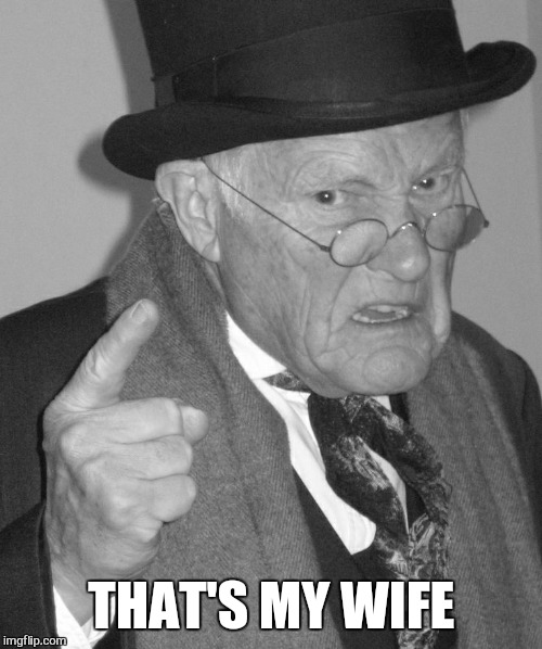 Back in my day | THAT'S MY WIFE | image tagged in back in my day | made w/ Imgflip meme maker