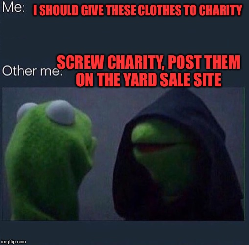 Evil Kermit | I SHOULD GIVE THESE CLOTHES TO CHARITY; SCREW CHARITY, POST THEM ON THE YARD SALE SITE | image tagged in evil kermit | made w/ Imgflip meme maker