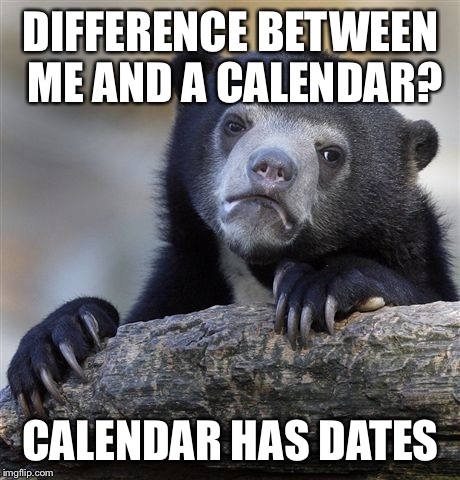Confession Bear | DIFFERENCE BETWEEN ME AND A CALENDAR? CALENDAR HAS DATES | image tagged in memes,confession bear | made w/ Imgflip meme maker