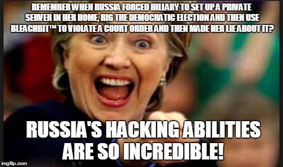 REMEMBER WHEN RUSSIA FORCED HILLARY TO SET UP A PRIVATE SERVER IN HER HOME, RIG THE DEMOCRATIC ELECTION AND THEN USE BLEACHBIT™ TO VIOLATE A COURT ORDER AND THEN MADE HER LIE ABOUT IT? RUSSIA'S HACKING ABILITIES ARE SO INCREDIBLE! | made w/ Imgflip meme maker