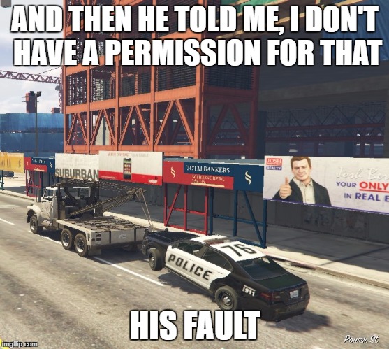 Permission? | AND THEN HE TOLD ME, I DON'T HAVE A PERMISSION FOR THAT; HIS FAULT | image tagged in gta v,cop,fault,gta | made w/ Imgflip meme maker