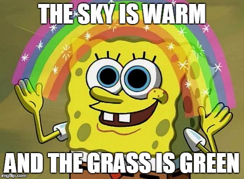 Imagination Spongebob | THE SKY IS WARM; AND THE GRASS IS GREEN | image tagged in memes,imagination spongebob | made w/ Imgflip meme maker