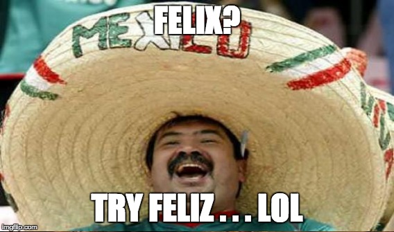 FELIX? TRY FELIZ . . . LOL | made w/ Imgflip meme maker