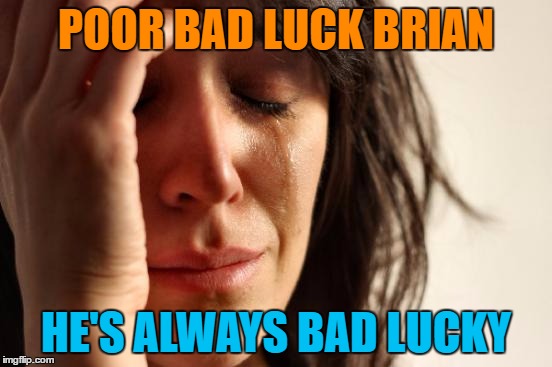 First World Problems Meme | POOR BAD LUCK BRIAN HE'S ALWAYS BAD LUCKY | image tagged in memes,first world problems | made w/ Imgflip meme maker