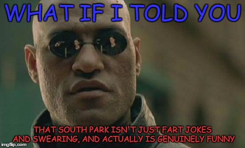 Matrix Morpheus Meme | WHAT IF I TOLD YOU; THAT SOUTH PARK ISN'T JUST FART JOKES AND SWEARING, AND ACTUALLY IS GENUINELY FUNNY | image tagged in memes,matrix morpheus | made w/ Imgflip meme maker