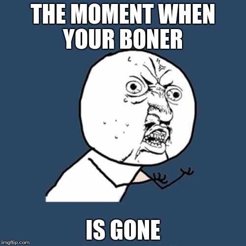 yguajga

 | THE MOMENT WHEN YOUR BONER; IS GONE | made w/ Imgflip meme maker