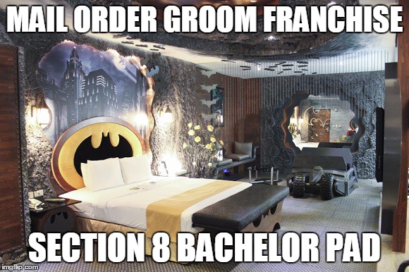 MAIL ORDER GROOM FRANCHISE; SECTION 8 BACHELOR PAD | image tagged in mail order groom suite | made w/ Imgflip meme maker
