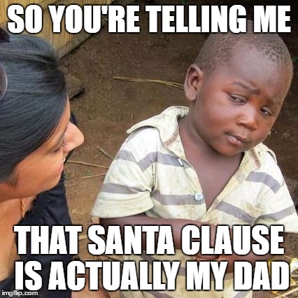 Third World Skeptical Kid | SO YOU'RE TELLING ME; THAT SANTA CLAUSE IS ACTUALLY MY DAD | image tagged in memes,third world skeptical kid | made w/ Imgflip meme maker