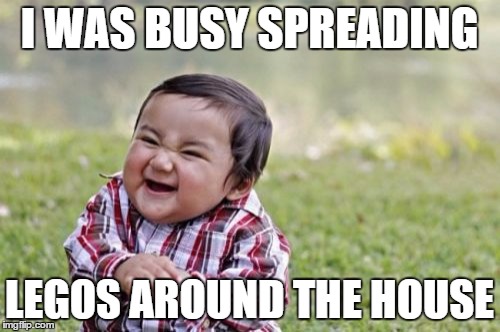 Evil Toddler Meme | I WAS BUSY SPREADING LEGOS AROUND THE HOUSE | image tagged in memes,evil toddler | made w/ Imgflip meme maker