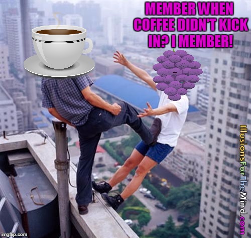 MEMBER WHEN COFFEE DIDN'T KICK IN? I MEMBER! | made w/ Imgflip meme maker