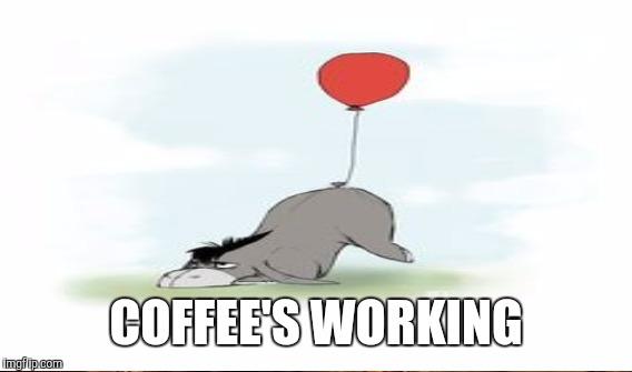 COFFEE'S WORKING | made w/ Imgflip meme maker