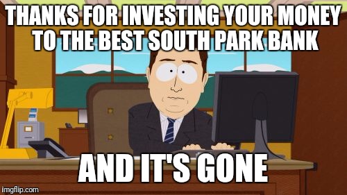 Aaaaand Its Gone Meme | THANKS FOR INVESTING YOUR MONEY TO THE BEST SOUTH PARK BANK; AND IT'S GONE | image tagged in memes,aaaaand its gone | made w/ Imgflip meme maker