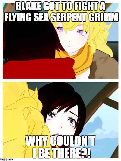 rwby | BLAKE GOT TO FIGHT A FLYING SEA SERPENT GRIMM; WHY COULDN'T I BE THERE?! | image tagged in rwby | made w/ Imgflip meme maker