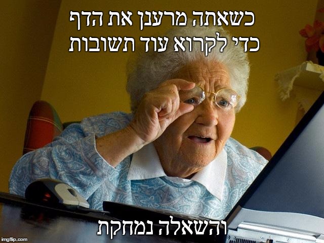 Grandma Finds The Internet Meme | כשאתה מרענן את הדף כדי לקרוא עוד תשובות; והשאלה נמחקת | image tagged in memes,grandma finds the internet | made w/ Imgflip meme maker