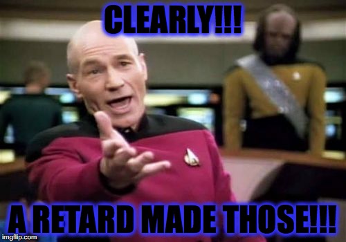 Picard Wtf | CLEARLY!!! A RETARD MADE THOSE!!! | image tagged in memes,picard wtf | made w/ Imgflip meme maker