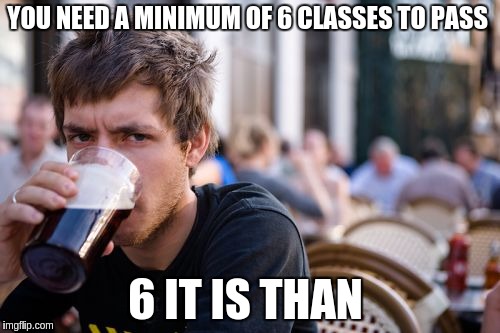 Lazy College Senior Meme | YOU NEED A MINIMUM OF 6 CLASSES TO PASS; 6 IT IS THAN | image tagged in memes,lazy college senior | made w/ Imgflip meme maker
