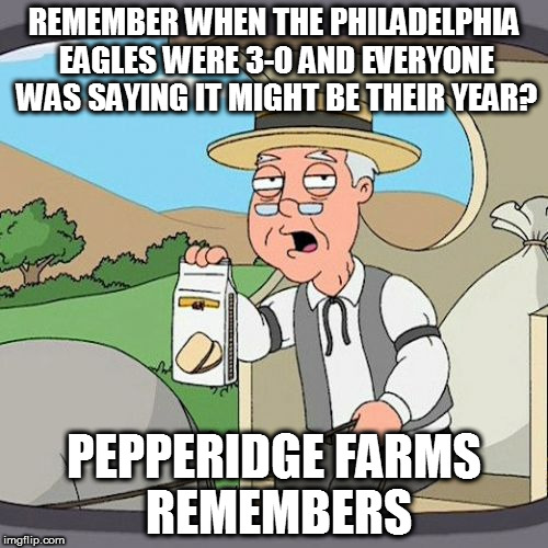 what happened to the eagles | REMEMBER WHEN THE PHILADELPHIA EAGLES WERE 3-0 AND EVERYONE WAS SAYING IT MIGHT BE THEIR YEAR? PEPPERIDGE FARMS REMEMBERS | image tagged in pepperidge farms | made w/ Imgflip meme maker