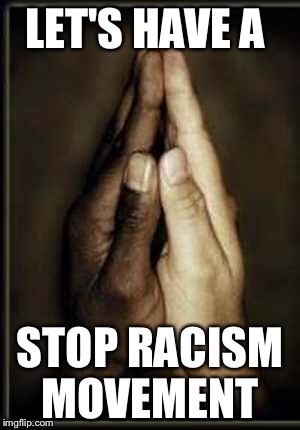 Love life | LET'S HAVE A; STOP RACISM MOVEMENT | image tagged in peace,love,racism | made w/ Imgflip meme maker