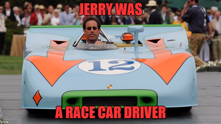 who knew | JERRY WAS; A RACE CAR DRIVER | image tagged in jerry seinfeld,primus | made w/ Imgflip meme maker