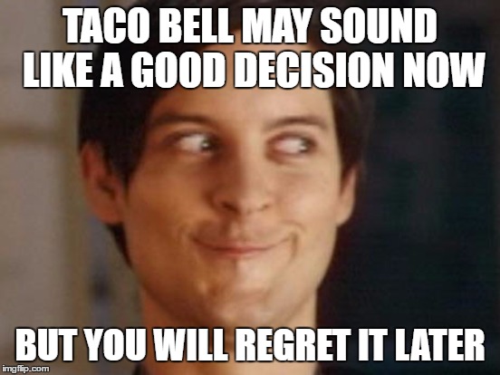 TACO BELL MAY SOUND LIKE A GOOD DECISION NOW BUT YOU WILL REGRET IT LATER | made w/ Imgflip meme maker