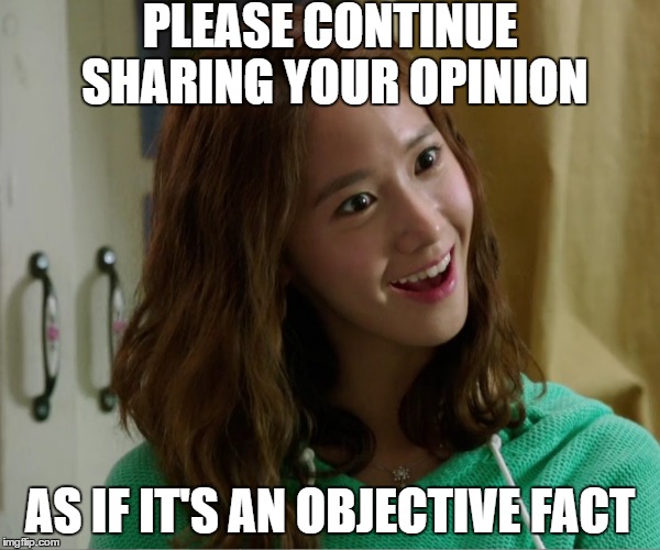 Yoo Don't Say | PLEASE CONTINUE SHARING YOUR OPINION; AS IF IT'S AN OBJECTIVE FACT | image tagged in yoo don't say | made w/ Imgflip meme maker