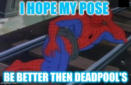 Sexy Railroad Spiderman Meme | I HOPE MY POSE; BE BETTER THEN DEADPOOL'S | image tagged in memes,sexy railroad spiderman,spiderman | made w/ Imgflip meme maker