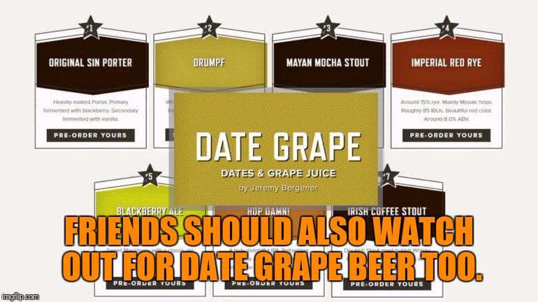 FRIENDS SHOULD ALSO WATCH OUT FOR DATE GRAPE BEER TOO. | made w/ Imgflip meme maker