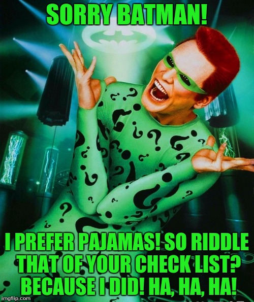 Riddler | SORRY BATMAN! I PREFER PAJAMAS! SO RIDDLE THAT OF YOUR CHECK LIST? BECAUSE I DID! HA, HA, HA! | image tagged in riddler | made w/ Imgflip meme maker