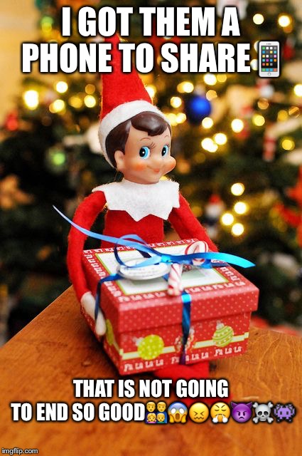 I GOT THEM A PHONE TO SHARE📱; THAT IS NOT GOING TO END SO GOOD👨‍👨‍👧‍👦😱😖😤👿☠️👾 | image tagged in christmas,elf on the shelf | made w/ Imgflip meme maker