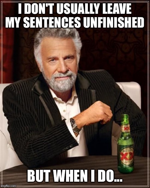 The Most Interesting Man In The World Meme | I DON'T USUALLY LEAVE MY SENTENCES UNFINISHED; BUT WHEN I DO... | image tagged in memes,the most interesting man in the world | made w/ Imgflip meme maker