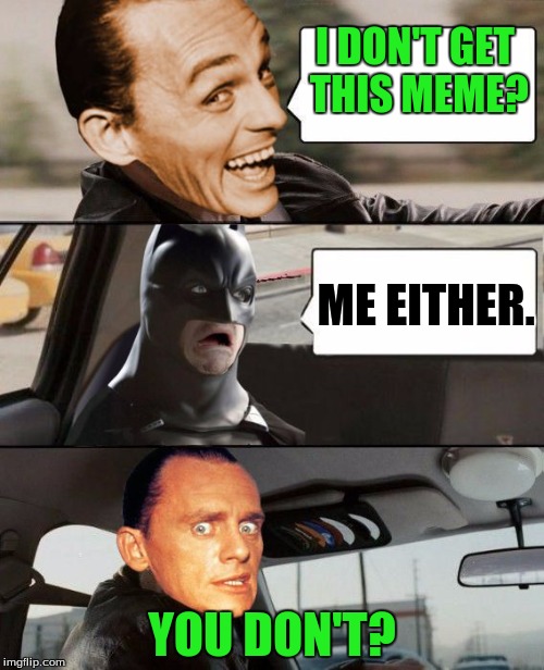 Comfuzed Riddler | I DON'T GET THIS MEME? ME EITHER. YOU DON'T? | image tagged in the riddler driving | made w/ Imgflip meme maker