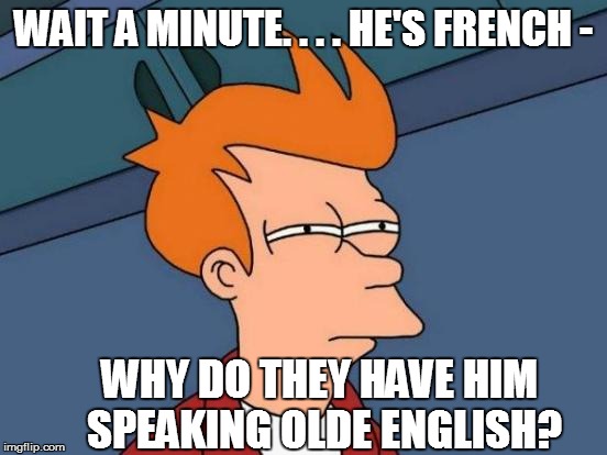Futurama Fry Meme | WAIT A MINUTE. . . . HE'S FRENCH - WHY DO THEY HAVE HIM SPEAKING OLDE ENGLISH? | image tagged in memes,futurama fry | made w/ Imgflip meme maker