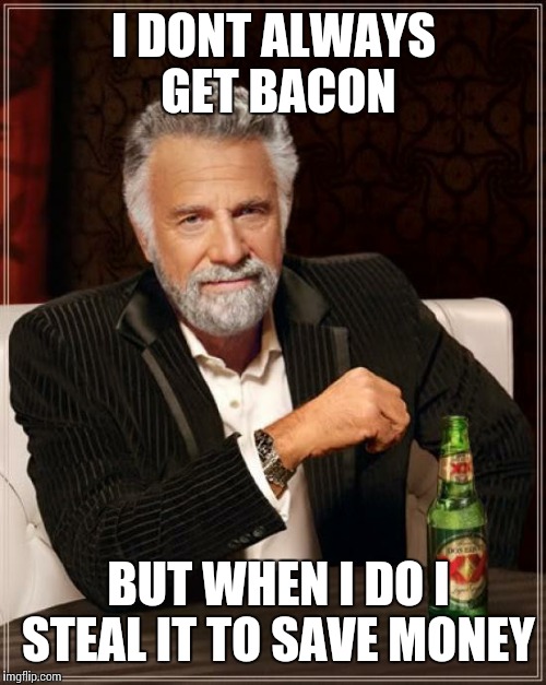 The Most Interesting Man In The World | I DONT ALWAYS GET BACON; BUT WHEN I DO I STEAL IT TO SAVE MONEY | image tagged in memes,the most interesting man in the world | made w/ Imgflip meme maker