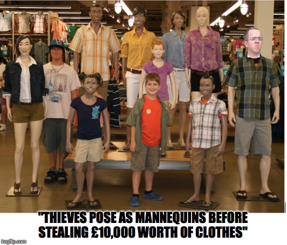 After Hours | "THIEVES POSE AS MANNEQUINS BEFORE STEALING £10,000 WORTH OF CLOTHES" | image tagged in mannequin,theft | made w/ Imgflip meme maker