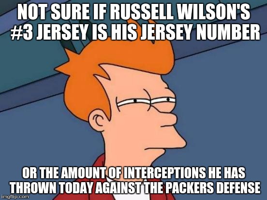 Futurama Fry Meme | NOT SURE IF RUSSELL WILSON'S #3 JERSEY IS HIS JERSEY NUMBER; OR THE AMOUNT OF INTERCEPTIONS HE HAS THROWN TODAY AGAINST THE PACKERS DEFENSE | image tagged in memes,futurama fry | made w/ Imgflip meme maker