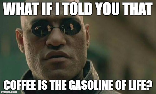 Matrix Morpheus Meme | WHAT IF I TOLD YOU THAT COFFEE IS THE GASOLINE OF LIFE? | image tagged in memes,matrix morpheus | made w/ Imgflip meme maker