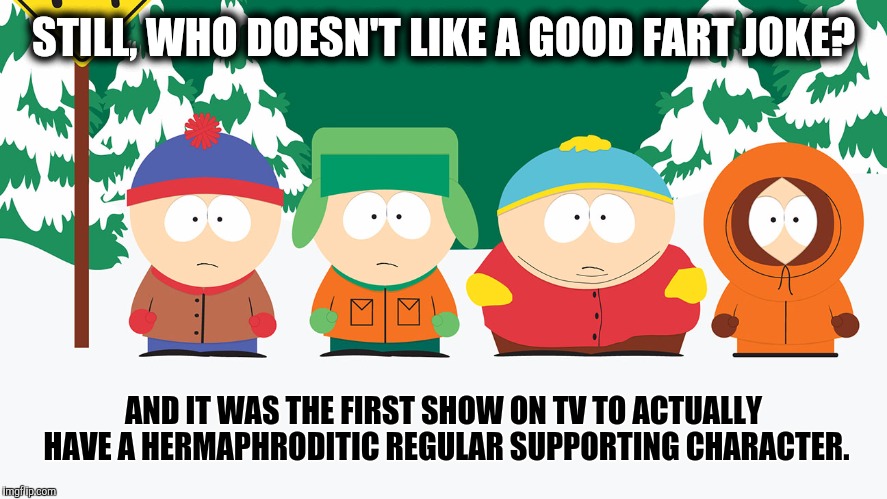 STILL, WHO DOESN'T LIKE A GOOD FART JOKE? AND IT WAS THE FIRST SHOW ON TV TO ACTUALLY HAVE A HERMAPHRODITIC REGULAR SUPPORTING CHARACTER. | made w/ Imgflip meme maker