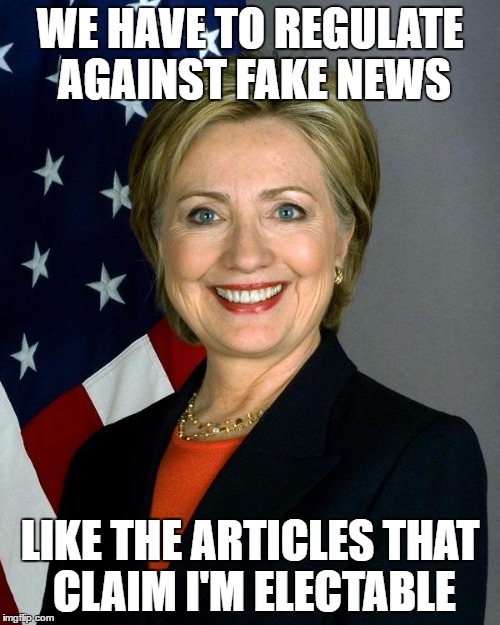 Hillary Clinton Meme | WE HAVE TO REGULATE AGAINST FAKE NEWS; LIKE THE ARTICLES THAT CLAIM I'M ELECTABLE | image tagged in memes,hillary clinton | made w/ Imgflip meme maker