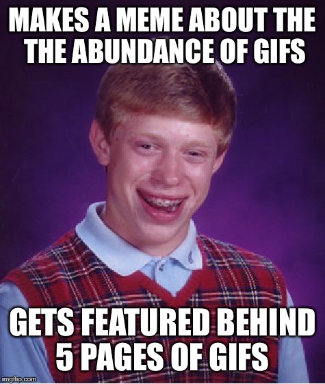  I declare Monday is meme only day. #memesmatter
#iliketoread #dontpushplay #makemorememes #mondayismemeday | MAKES A MEME ABOUT THE THE ABUNDANCE OF GIFS; GETS FEATURED BEHIND 5 PAGES OF GIFS | image tagged in memes,bad luck brian | made w/ Imgflip meme maker