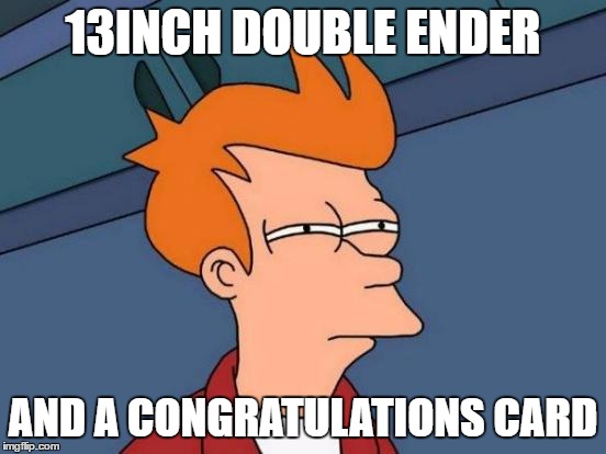 Futurama Fry Meme | 13INCH DOUBLE ENDER AND A CONGRATULATIONS CARD | image tagged in memes,futurama fry | made w/ Imgflip meme maker